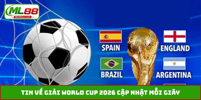 Tin về giải World Cup 2026 cập nhật mỗi giây