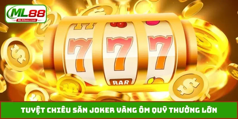 Tuyệt chiêu săn Joker vàng ôm quỹ thưởng lớn